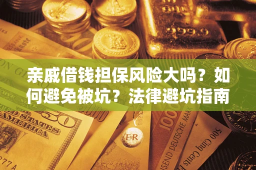 济南亲戚借钱担保风险大吗？如何避免被坑？法律避坑指南