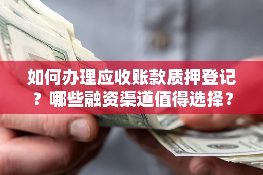 济南如何办理应收账款质押登记？哪些融资渠道值得选择？