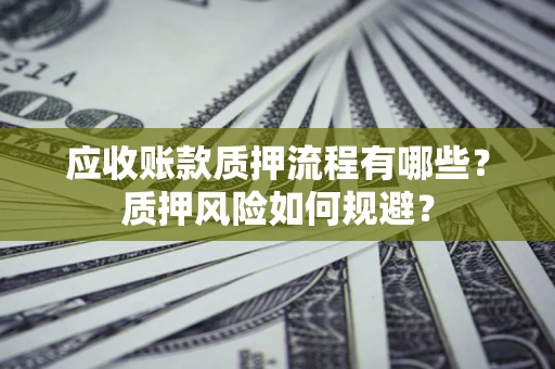 济南应收账款质押流程有哪些？质押风险如何规避？