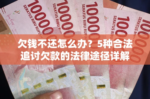 济南欠钱不还怎么办？5种合法追讨欠款的法律途径详解