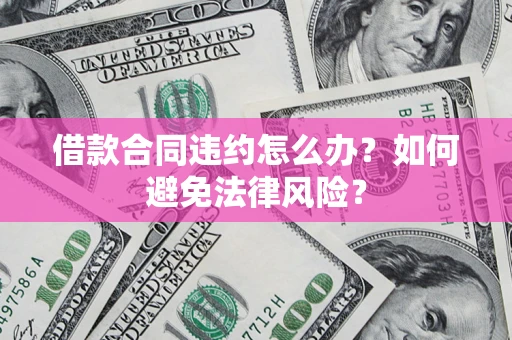 济南借款合同违约怎么办？如何避免法律风险？
