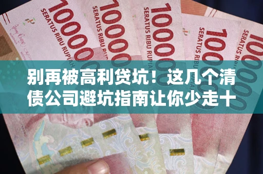 济南别再被高利贷坑！这几个清债公司避坑指南让你少走十年弯路