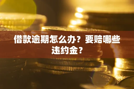 济南借款逾期怎么办？要赔哪些违约金？