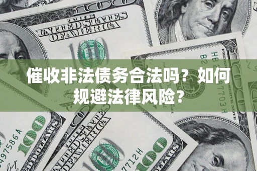 济南催收非法债务合法吗？如何规避法律风险？