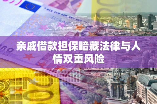济南亲戚借款担保暗藏法律与人情双重风险