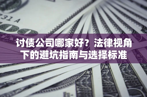 济南讨债公司哪家好？法律视角下的避坑指南与选择标准