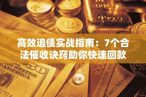济南高效追债实战指南：7个合法催收诀窍助你快速回款