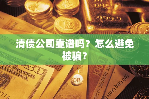 济南清债公司靠谱吗？怎么避免被骗？
