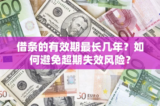 济南借条的有效期最长几年？如何避免超期失效风险？