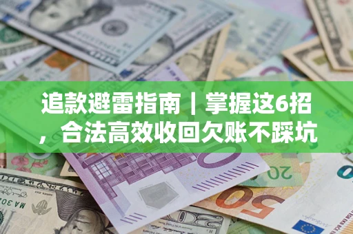 济南追款避雷指南｜掌握这6招，合法高效收回欠账不踩坑