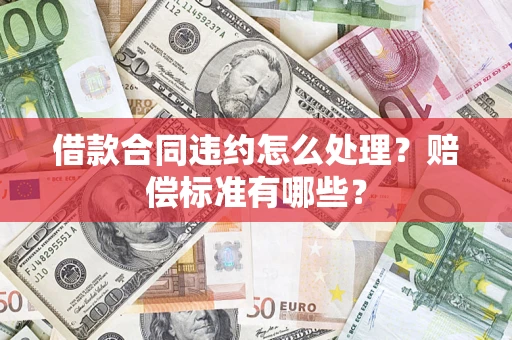 济南借款合同违约怎么处理？赔偿标准有哪些？