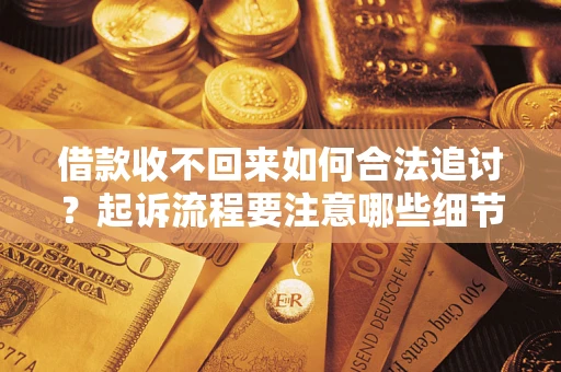 济南借款收不回来如何合法追讨？起诉流程要注意哪些细节？
