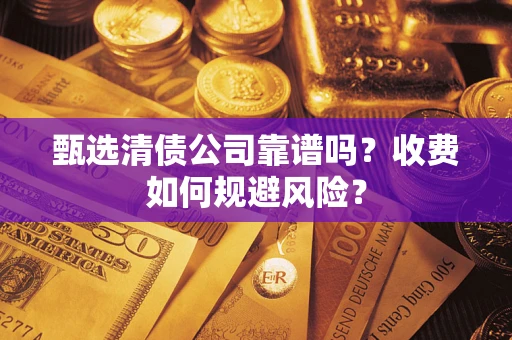 济南甄选清债公司靠谱吗？收费如何规避风险？