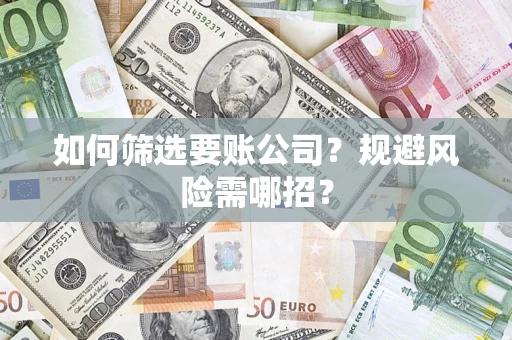 济南如何筛选要账公司？规避风险需哪招？