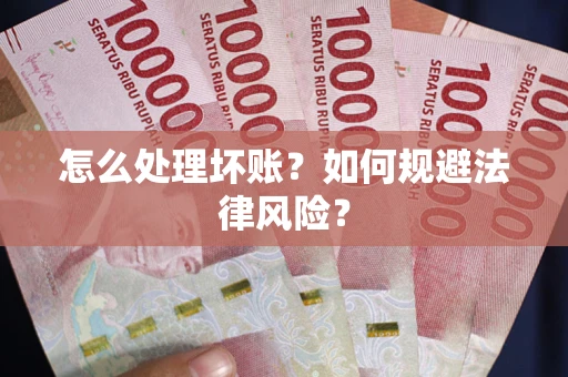 济南怎么处理坏账？如何规避法律风险？