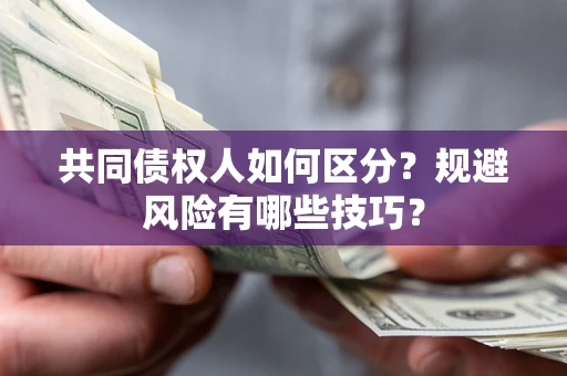 济南共同债权人如何区分？规避风险有哪些技巧？