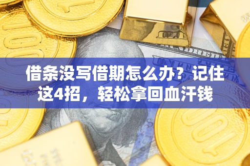 济南借条没写借期怎么办？记住这4招，轻松拿回血汗钱