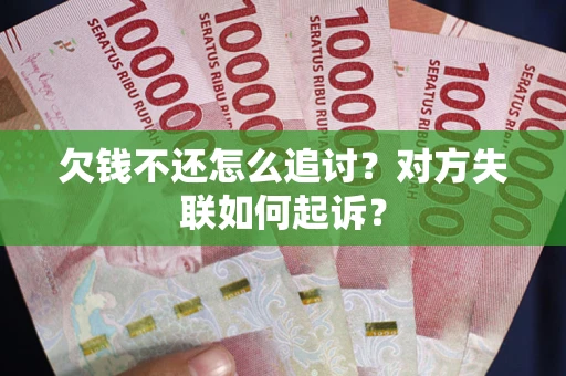 济南欠钱不还怎么追讨？对方失联如何起诉？