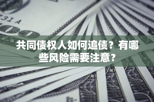 济南共同债权人如何追债？有哪些风险需要注意？