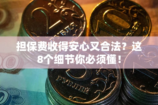 济南担保费收得安心又合法？这8个细节你必须懂！