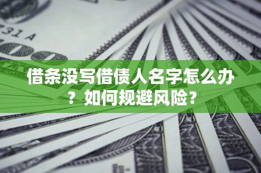 济南借条没写借债人名字怎么办？如何规避风险？