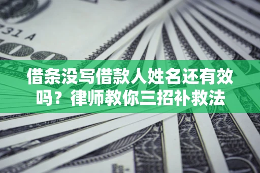 济南借条没写借款人姓名还有效吗？律师教你三招补救法