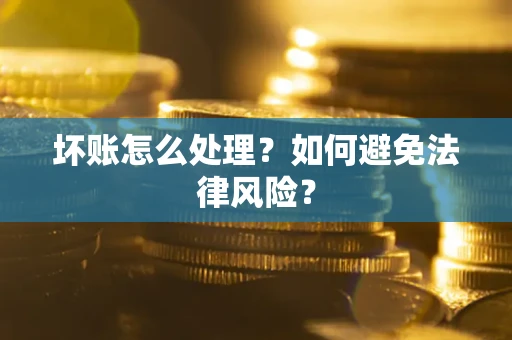济南坏账怎么处理？如何避免法律风险？