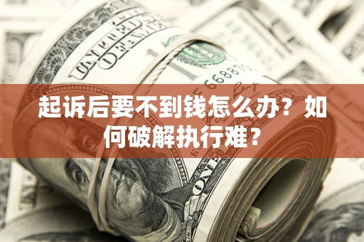 济南起诉后要不到钱怎么办？如何破解执行难？