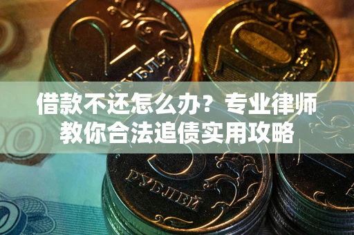 济南借款不还怎么办？专业律师教你合法追债实用攻略