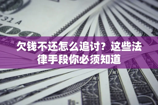 济南欠钱不还怎么追讨？这些法律手段你必须知道