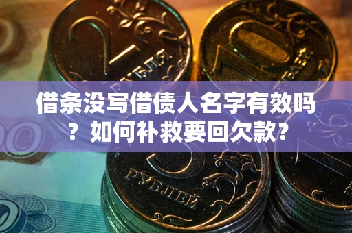 济南借条没写借债人名字有效吗？如何补救要回欠款？
