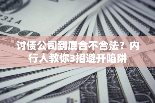 济南讨债公司到底合不合法？内行人教你3招避开陷阱