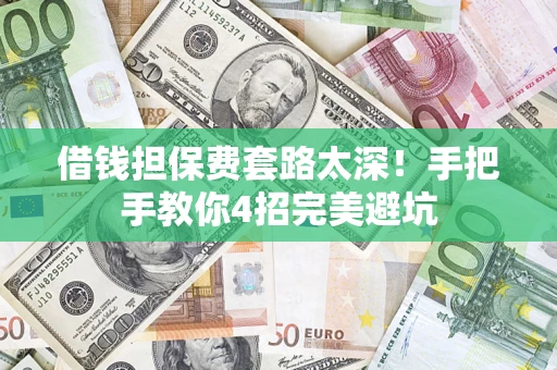 济南借钱担保费套路太深！手把手教你4招完美避坑