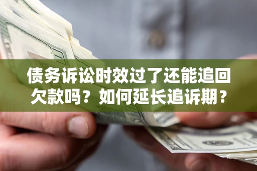 济南债务诉讼时效过了还能追回欠款吗？如何延长追诉期？