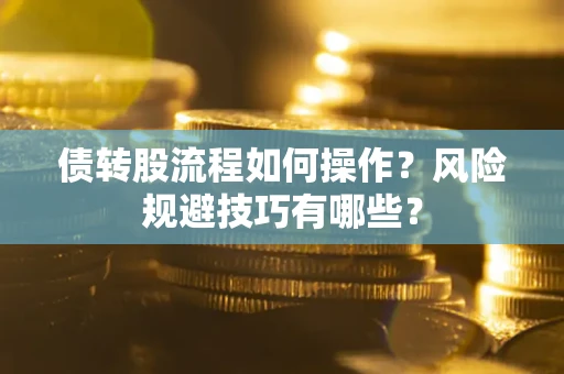 济南债转股流程如何操作？风险规避技巧有哪些？
