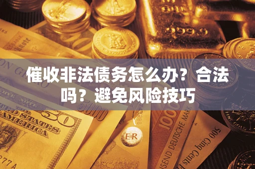 济南催收非法债务怎么办？合法吗？避免风险技巧