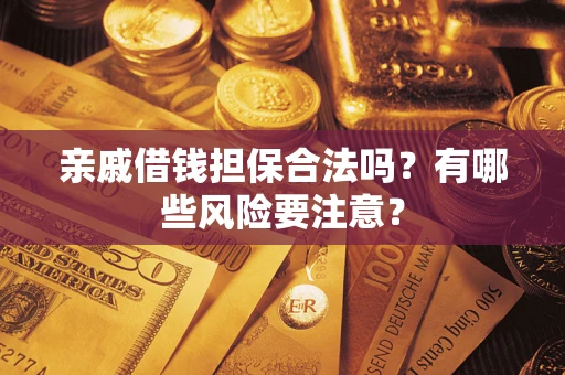 济南亲戚借钱担保合法吗？有哪些风险要注意？