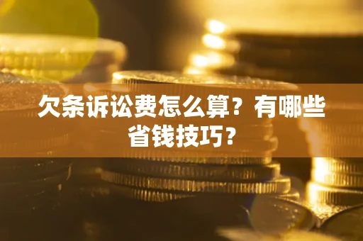 济南欠条诉讼费怎么算？有哪些省钱技巧？