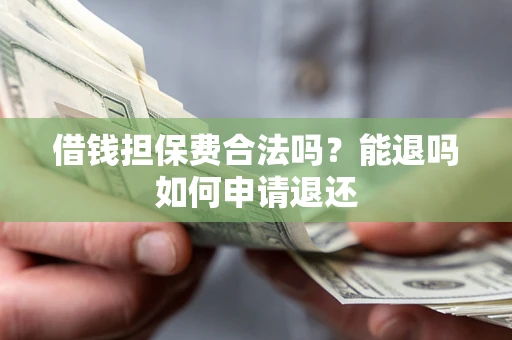 济南借钱担保费合法吗？能退吗如何申请退还