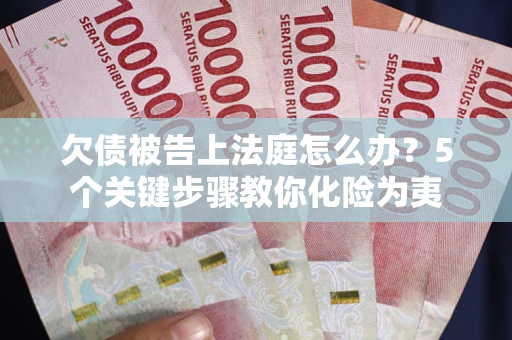 济南欠债被告上法庭怎么办？5个关键步骤教你化险为夷