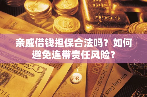济南亲戚借钱担保合法吗？如何避免连带责任风险？