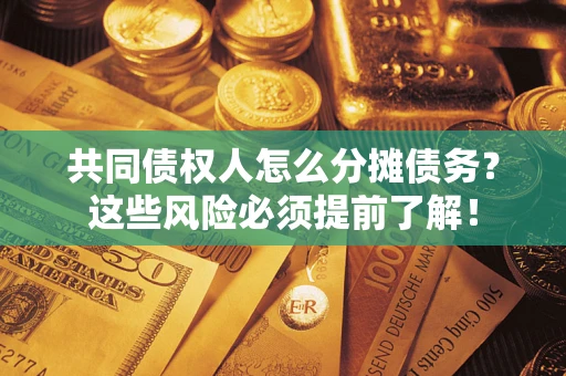 济南共同债权人怎么分摊债务？这些风险必须提前了解！