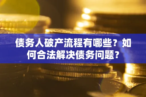济南债务人破产流程有哪些？如何合法解决债务问题？