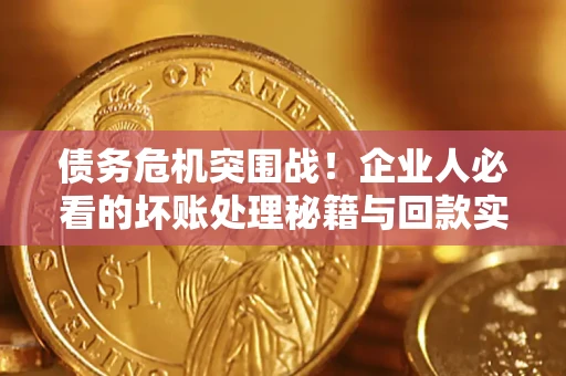 济南债务危机突围战！企业人必看的坏账处理秘籍与回款实战指南