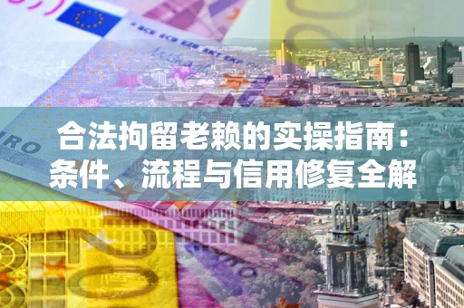 济南合法拘留老赖的实操指南:条件、流程与信用修复全解析 济南合法拘留老赖的实操指南:条件、流程与信用修复全解析