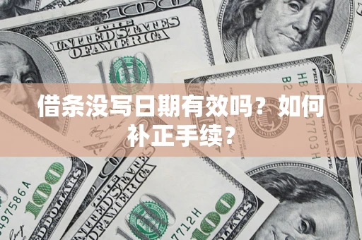 济南借条没写日期有效吗？如何补正手续？