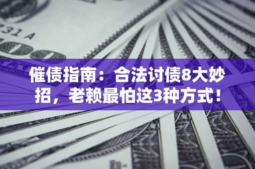 济南催债指南：合法讨债8大妙招，老赖最怕这3种方式！