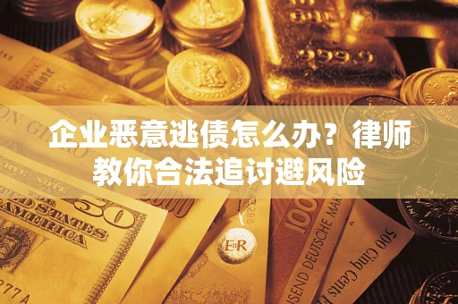济南企业恶意逃债怎么办？律师教你合法追讨避风险