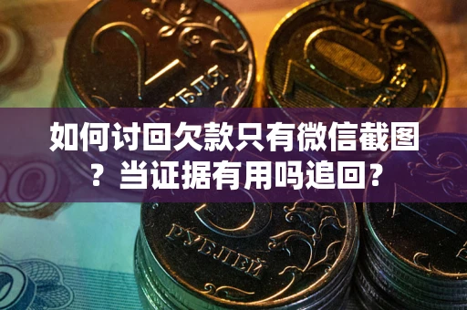 济南如何讨回欠款只有微信截图？当证据有用吗追回？