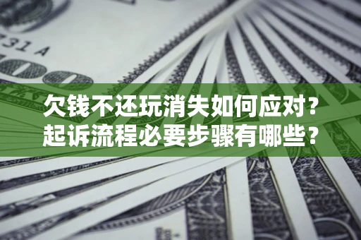 济南欠钱不还玩消失如何应对？起诉流程必要步骤有哪些？